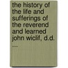 The History Of The Life And Sufferings Of The Reverend And Learned John Wiclif, D.D. ... door John Lewis