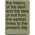 The History of the Devil and the Idea of Evil from the Earliest Times to the Present Day