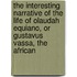 The Interesting Narrative Of The Life Of Olaudah Equiano, Or Gustavus Vassa, The African