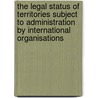 The Legal Status of Territories Subject to Administration by International Organisations door Wolfgang Knoll