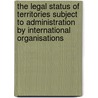 The Legal Status of Territories Subject to Administration by International Organisations by Wolfgang Knoll