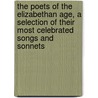 The Poets Of The Elizabethan Age, A Selection Of Their Most Celebrated Songs And Sonnets by Elizabethan Age