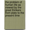 The Problem Of Human Life As Viewed By The Great Thinkers From Plato To The Present Time by William Ralph Boyce Gibson