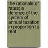 The Rationale Of Rates; A Defence Of The System Of Annual Taxation In Proportion To Rent by A.D. Macbeth