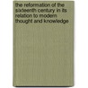 The Reformation Of The Sixteenth Century In Its Relation To Modern Thought And Knowledge by Charles Beard