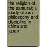 The Religion Of The Samurai; A Study Of Zen Philosophy And Discipline In China And Japan door Kaiten Nukariya