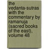 The Vedanta-Sutras with the Commentary by Ramanuja (Sacred Books of the East), Volume 48 by Unknown