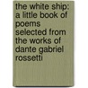 The White Ship: A Little Book Of Poems Selected From The Works Of Dante Gabriel Rossetti door Onbekend