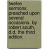 Twelve Sermons Preached Upon Several Occasions. By Robert South, D.D. The Third Edition. door Onbekend