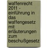 Waffenrecht 2011 - Einführung in das Waffengesetz mit Erläuterungen zum Beschußgesetz by André Busche
