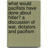 What Would Pacifists Have Done about Hitler? a Discussion of War, Dictators and Pacifism by A.J. Muste