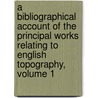 A Bibliographical Account Of The Principal Works Relating To English Topography, Volume 1 by William Upcott