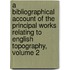 A Bibliographical Account Of The Principal Works Relating To English Topography, Volume 2