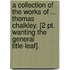 A Collection Of The Works Of ... Thomas Chalkley. [2 Pt. Wanting The General Title-Leaf].