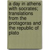 A Day In Athens With Socrates; Translations From The Protagoras And The Republic Of Plato door Plato Plato