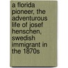 A Florida Pioneer, the Adventurous Life of Josef Henschen, Swedish Immigrant in the 1870s door Rebecca Weiss