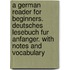 A German Reader For Beginners. Deutsches Lesebuch Fur Anfanger. With Notes And Vocabulary