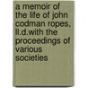 A Memoir Of The Life Of John Codman Ropes, Ll.D.With The Proceedings Of Various Societies door Captain Joseph May