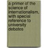 A Primer Of The Science Of Internationalism, With Special Reference To University Debates