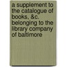 A Supplement To The Catalogue Of Books, &C. Belonging To The Library Company Of Baltimore by Unknown