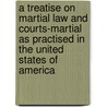 A Treatise On Martial Law And Courts-Martial As Practised In The United States Of America by Alexander Macomb