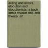 Acting And Actors, Elocution And Elocutionists: A Book About Theater Folk And Theater Art door Onbekend