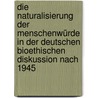 Die Naturalisierung der Menschenwürde in der deutschen bioethischen Diskussion nach 1945 door Dorothee Brockhage