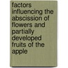 Factors Influencing The Abscission Of Flowers And Partially Developed Fruits Of The Apple by Arthur John. Heinicke