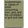 Fundamentals; Or, Bases Of Belief Concerning Man, God, And The Correlation Of God And Men by Thomas Griffith