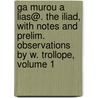 Ga Murou A Lias@. The Iliad, With Notes And Prelim. Observations By W. Trollope, Volume 1 by Homeros