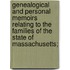 Genealogical And Personal Memoirs Relating To The Families Of The State Of Massachusetts;