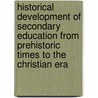 Historical Development Of Secondary Education From Prehistoric Times To The Christian Era door Frank Webster Smith