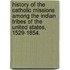 History Of The Catholic Missions Among The Indian Tribes Of The United States, 1529-1854.