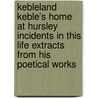 Kebleland Keble's Home At Hursley Incidents In This Life Extracts From His Poetical Works door Wm. Thorn Earren