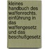 Kleines Handbuch des Waffenrechts. Einführung in das Waffengesetz und das Beschußgesetz