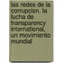 Las Redes de La Corrupcisn. La Lucha de Transparency International, Un Movimiento Mundial
