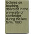 Lectures On Teaching, Delivered In The University Of Cambridge During The Lent Term, 1880