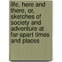 Life, Here And There, Or, Sketches Of Society And Adventure At Far-Apart Times And Places