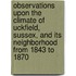 Observations Upon The Climate Of Uckfield, Sussex, And Its Neighborhood From 1843 To 1870