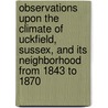 Observations Upon The Climate Of Uckfield, Sussex, And Its Neighborhood From 1843 To 1870 by C. L 1821 Prince
