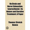 On Brain And Nerve Exhaustion, 'Neurasthenia', Its Nature And Curative Treatment; A Paper by Thomas Stretch Dowse