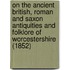 On The Ancient British, Roman And Saxon Antiquities And Folklore Of Worcestershire (1852)