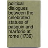 Political Dialogues Between the Celebrated Statues of Pasquin and Marforio at Rome (1736) door Onbekend