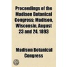 Proceedings Of The Madison Botanical Congress; Madison, Wisconsin, August 23 And 24, 1893 door Madison Botanical Congress