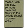 Reason, Faith, And Duty. Sermons Preached Chiefly In The College Chapel, By James Walker. by James Walker