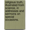 Religious Truth, Illustrated From Science, In Addresses And Sermons On Special Occasions. door Hitchcock Edward Hitchcock