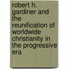 Robert H. Gardiner and the Reunification of Worldwide Christianity in the Progressive Era door John F. Woolverton