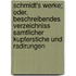 Schmidt's Werke; Oder, Beschreibendes Verzeichniss Samtlicher Kupferstiche Und Radirungen