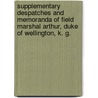 Supplementary Despatches And Memoranda Of Field Marshal Arthur, Duke Of Wellington, K. G. by . Anonymous