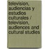 Television, Audiencias y Estudios Culturales / Television, Audiences and Cultural Studies
